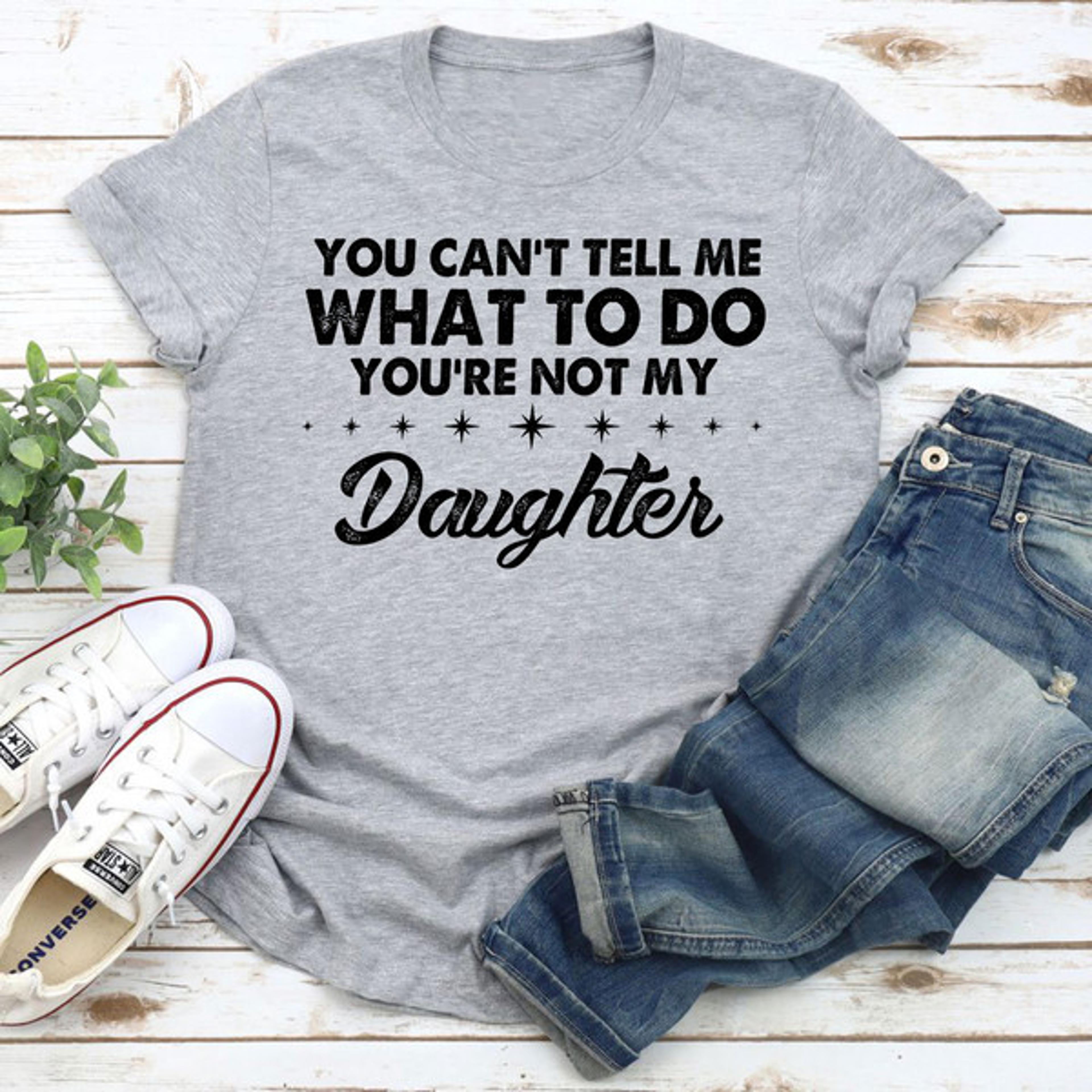 you can't tell me what to do you're not my daughter t-shirt