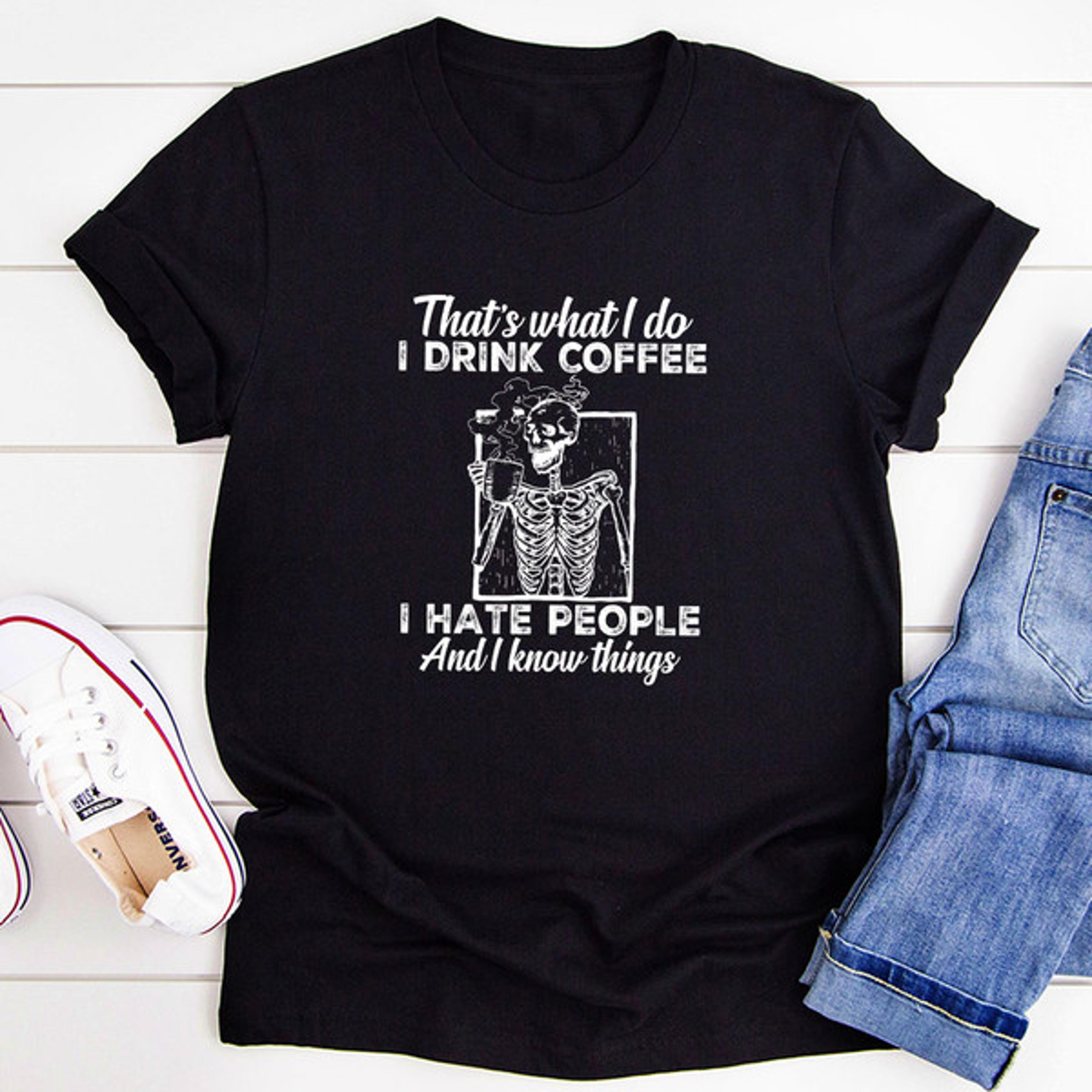 that's what i do i drink coffee i hate people t-shirt