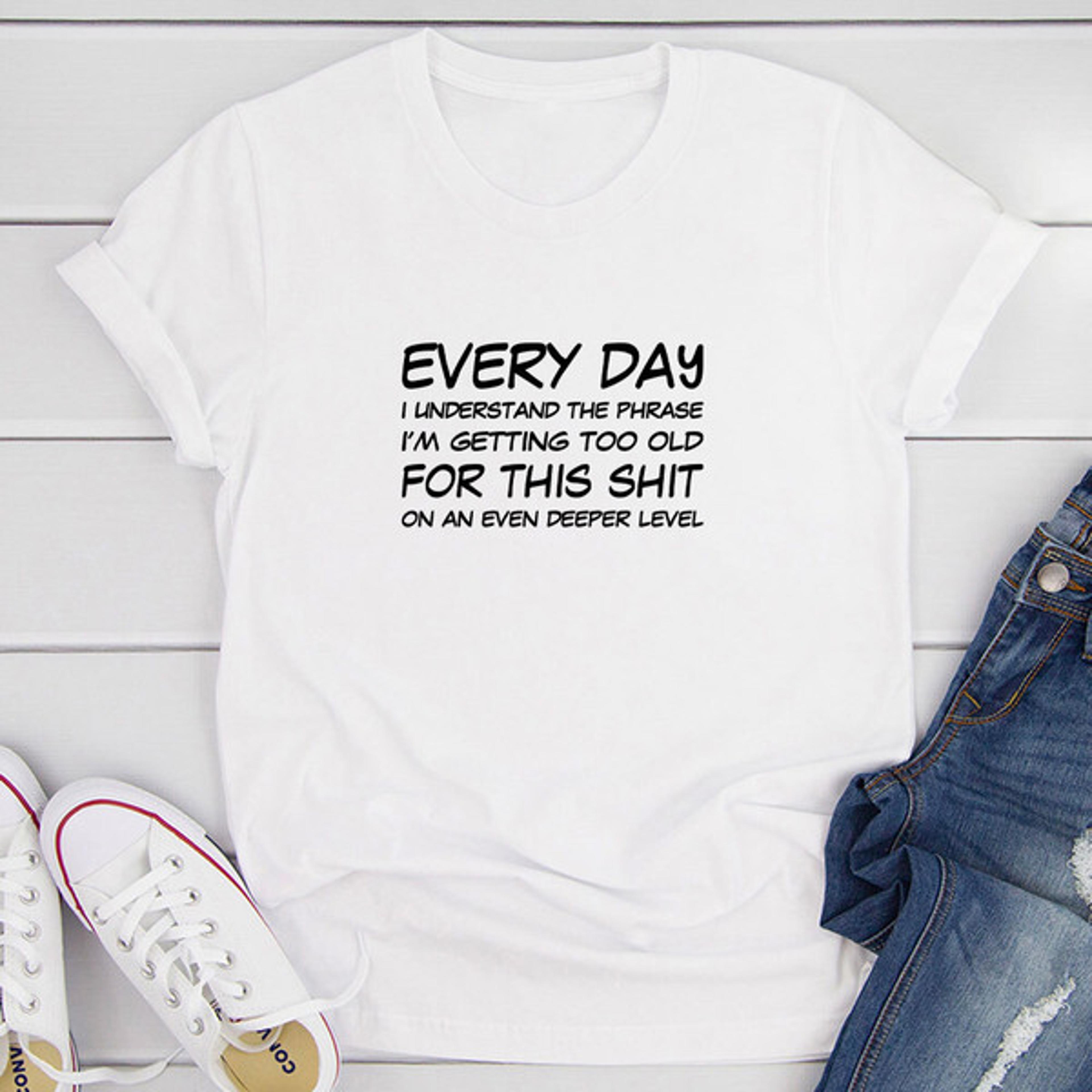 I'm Getting Too Old T-Shirt 0.jpg