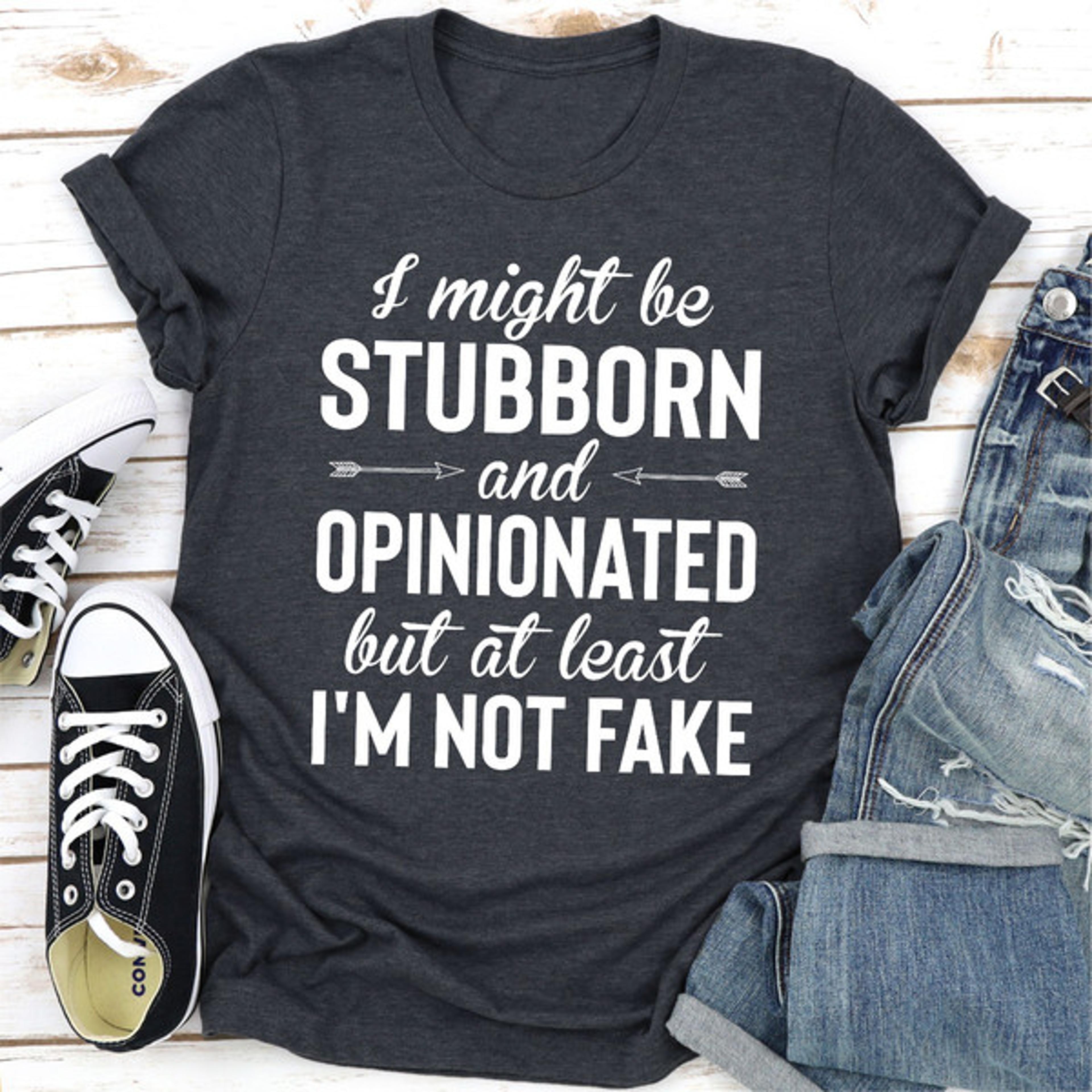I Might Be Stubborn And Opinionated But At Least I'm Not Fake  (4).jpg