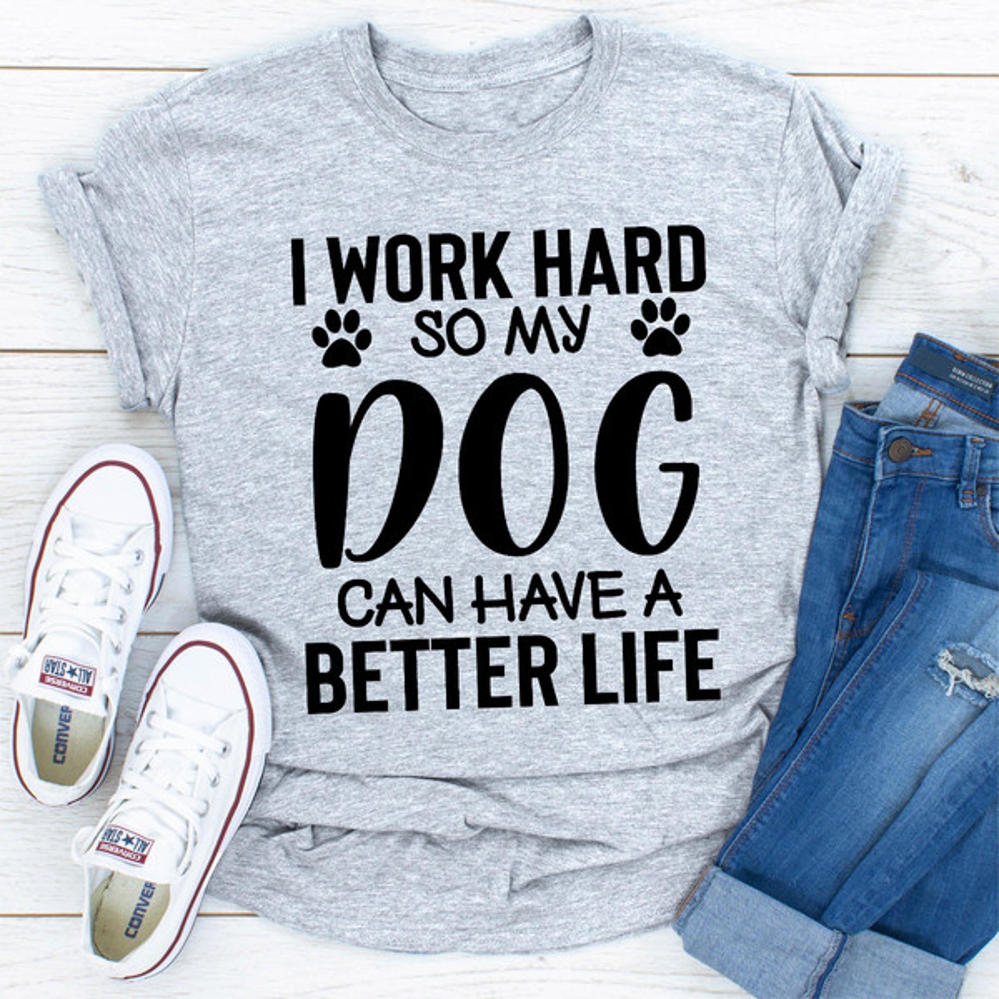 I Work Hard so My Dog Can Have a Better Life (5).jpg