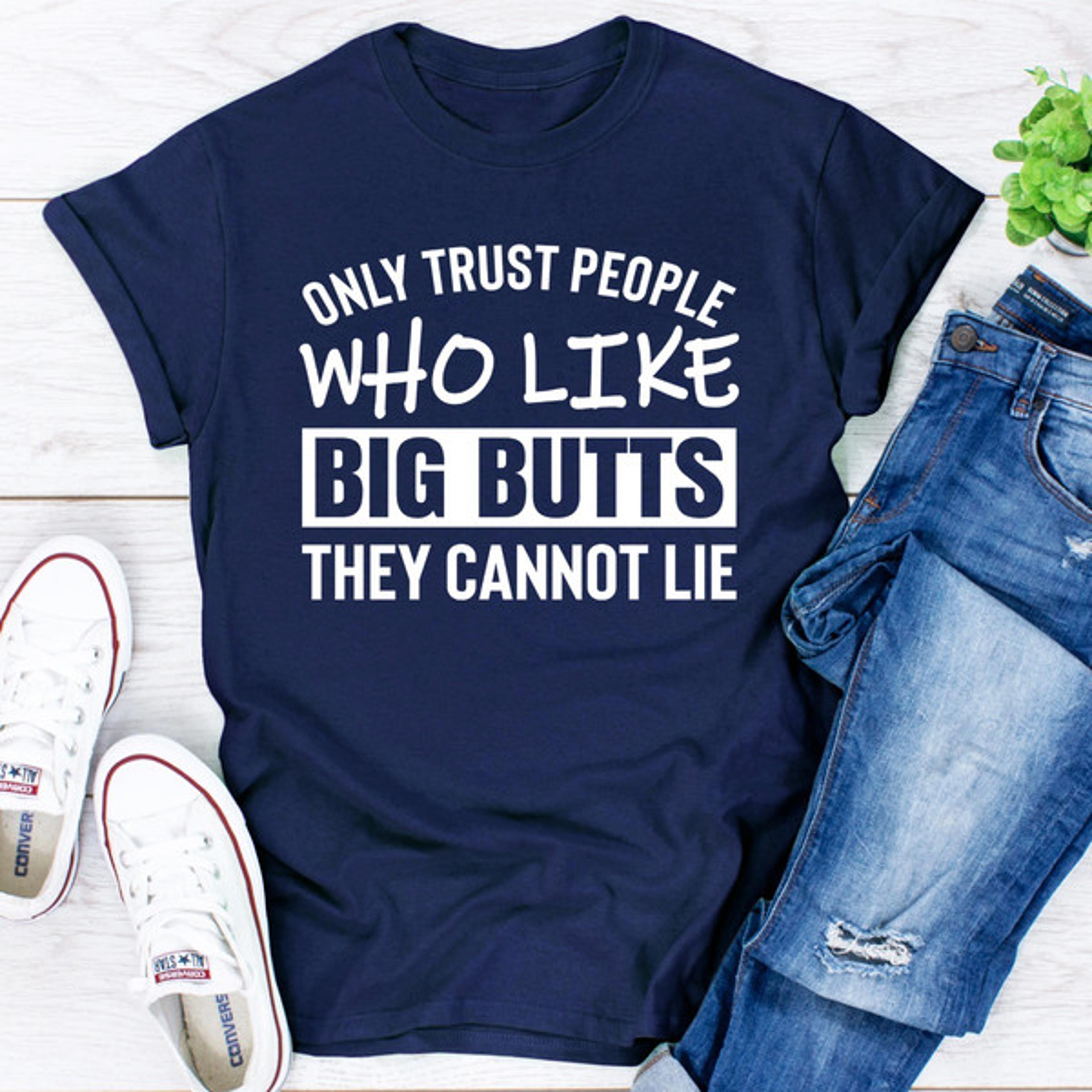 only trust people who like big butts they cannot lie