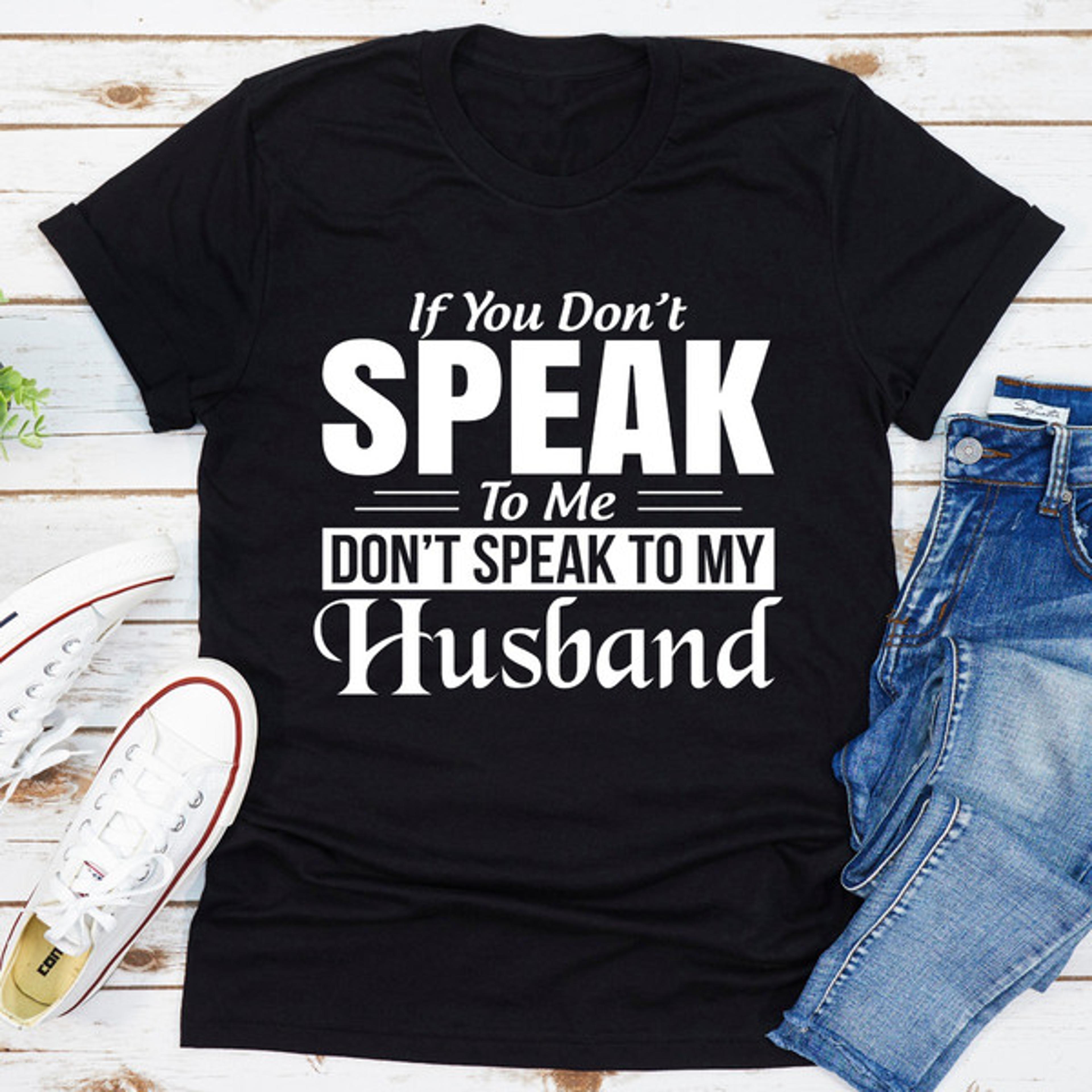 If You Don't Speak To Me Don't Speak To My Husband.jpg