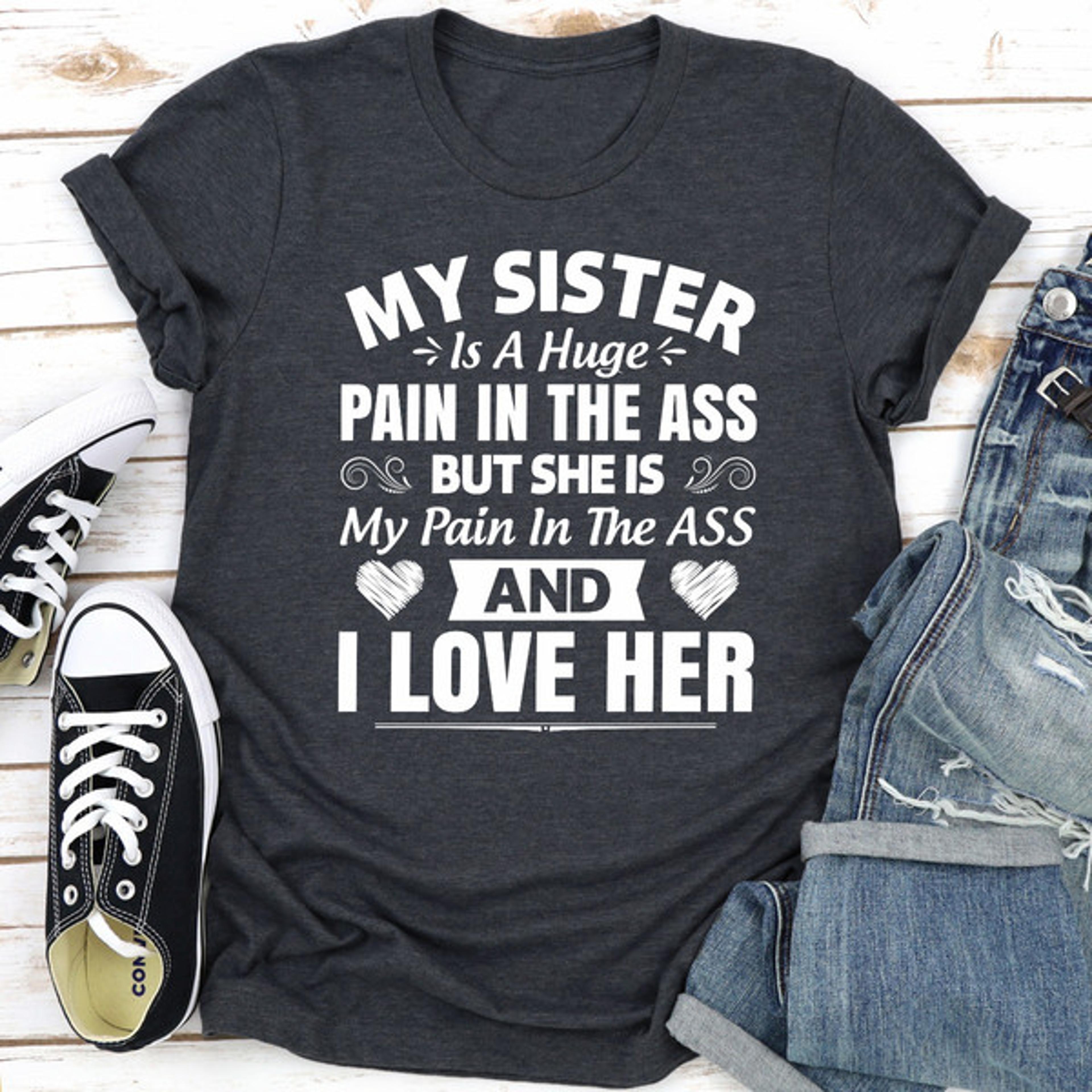 My Sister Is A Huge Pain In The Ass...jpg