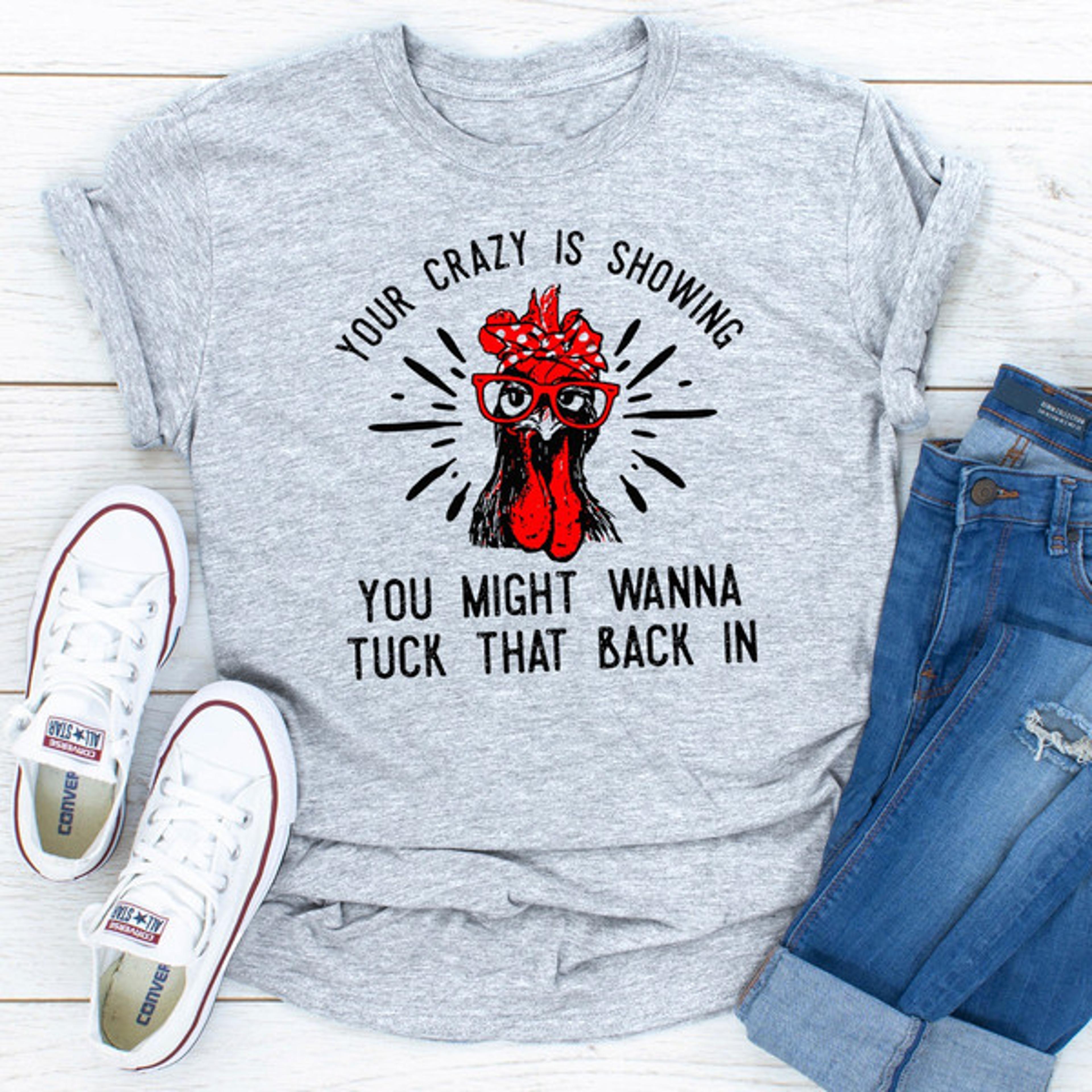 your crazy is showing you might wanna tuck that back in