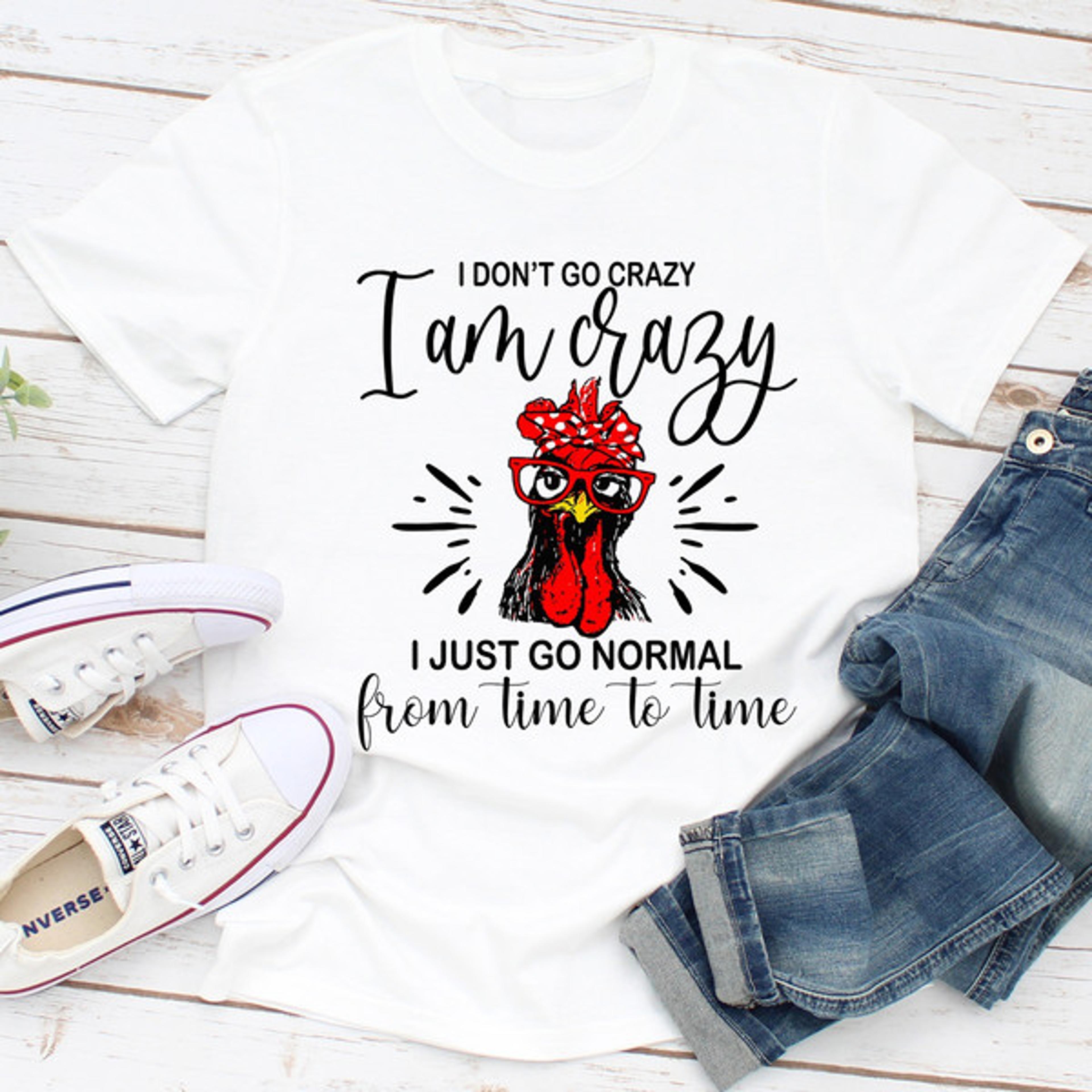 i don't go crazy i am crazy i just go normal from time to time