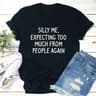 Silly Me Expecting Too Much From People Again T-Shirt 2.jpg