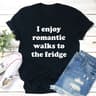 I Enjoy Romantic Walks To The Fridge Tee (1).jpg
