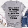 I Should Be Given An Award Tee (3).jpg