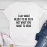 I Say What Needs To Be Said T-Shirt (3).jpg