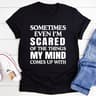 Sometimes Even I'm Scared Of The Things My Mind Comes Up With T-Shirt (1).jpg