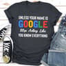 Unless Your Name Is Google Stop Acting Like You Know Everything (2).jpg