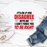 It's Ok If You Disagree With Me I Can't Force You To Be Right (3).jpg