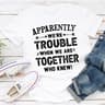 Apparently We're Trouble When We Are Together..jpg