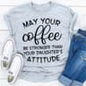 May your Coffee Be Stronger Than your Daughter's Attitude...jpg